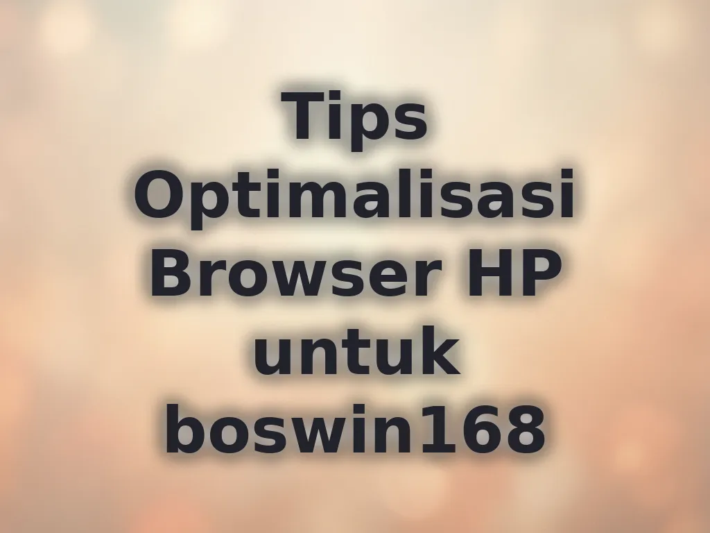 Tips Optimalisasi Browser HP untuk boswin168